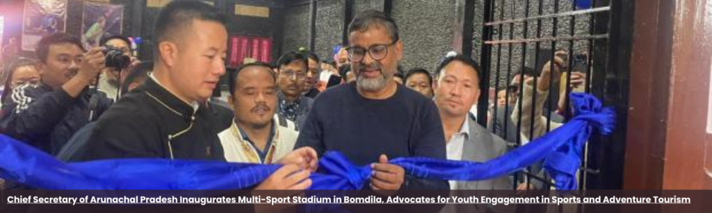 Chief Secretary of Arunachal Pradesh Inaugurates Multi-Sport Stadium in Bomdila, Advocates for Youth Engagement in Sports and Adventure Tourism