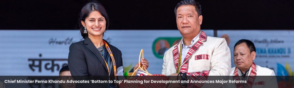 Chief Minister Pema Khandu Advocates ‘Bottom to Top’ Planning for Development and Announces Major Reforms