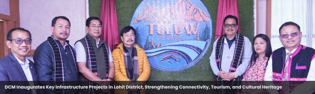 Deputy Chief Minister Inaugurates Key Infrastructure Projects in Lohit District, Strengthening Connectivity, Tourism, and Cultural Heritage