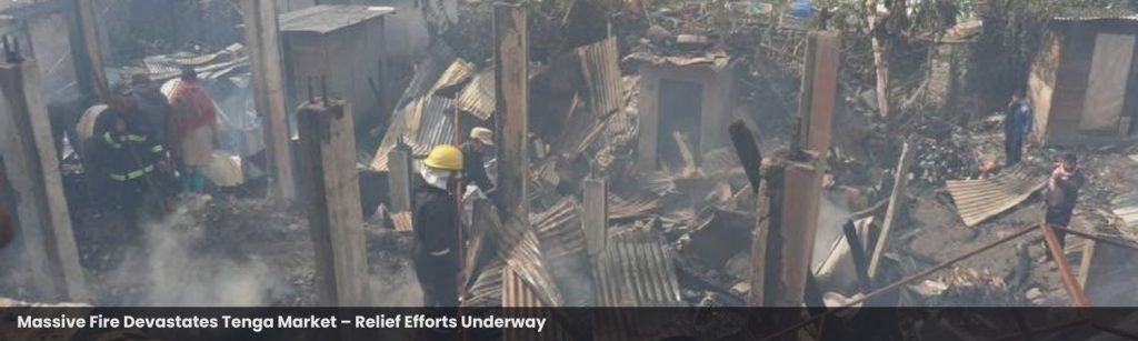 Massive Fire Devastates Tenga Market – Relief Efforts Underway