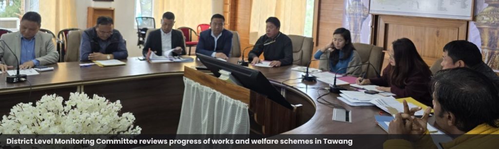 District Level Monitoring Committee reviews progress of works and welfare schemes in Tawang