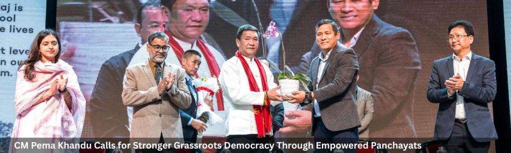 CM Pema Khandu Calls for Stronger Grassroots Democracy Through Empowered Panchayats